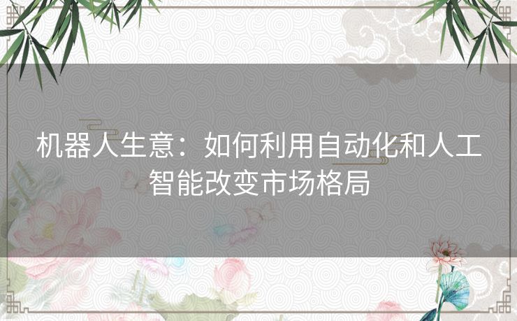 机器人生意：如何利用自动化和人工智能改变市场格局