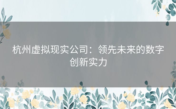 杭州虚拟现实公司：领先未来的数字创新实力