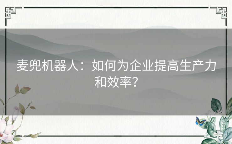 麦兜机器人：如何为企业提高生产力和效率？