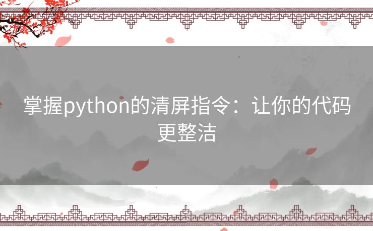 掌握python的清屏指令：让你的代码更整洁