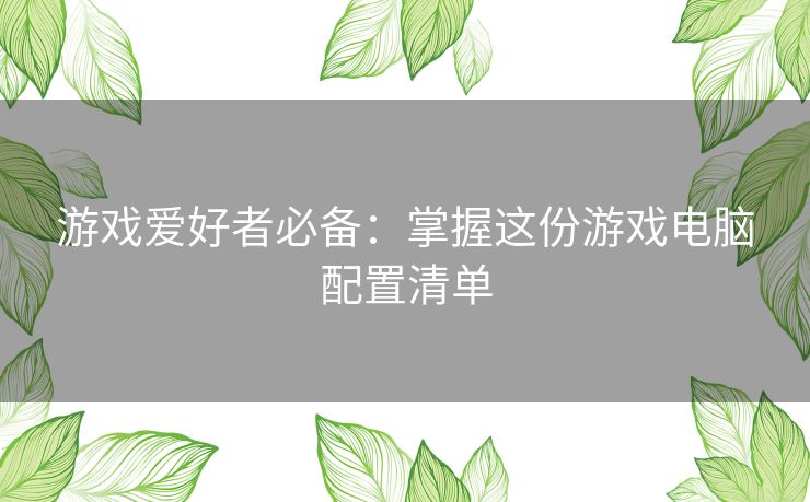 游戏爱好者必备：掌握这份游戏电脑配置清单