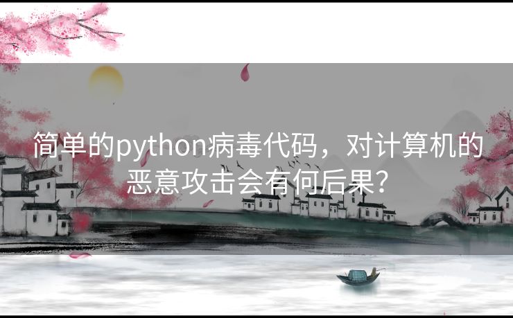 简单的python病毒代码，对计算机的恶意攻击会有何后果？