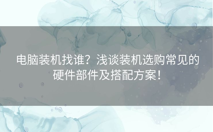 电脑装机找谁？浅谈装机选购常见的硬件部件及搭配方案！