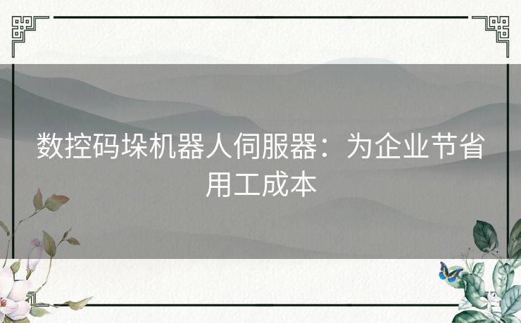 数控码垛机器人伺服器：为企业节省用工成本