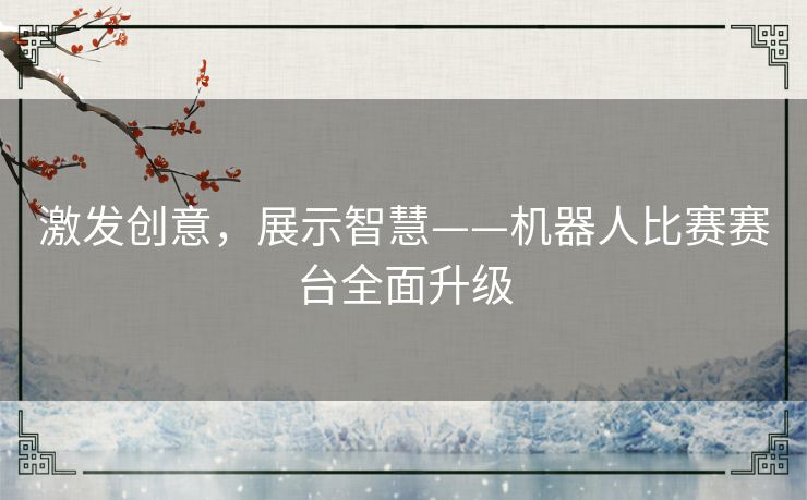 激发创意，展示智慧——机器人比赛赛台全面升级