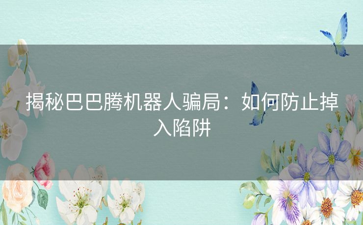 揭秘巴巴腾机器人骗局：如何防止掉入陷阱