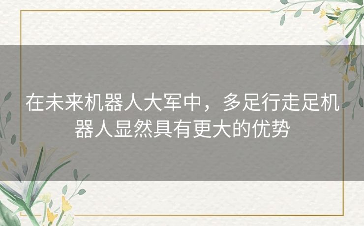 在未来机器人大军中，多足行走足机器人显然具有更大的优势