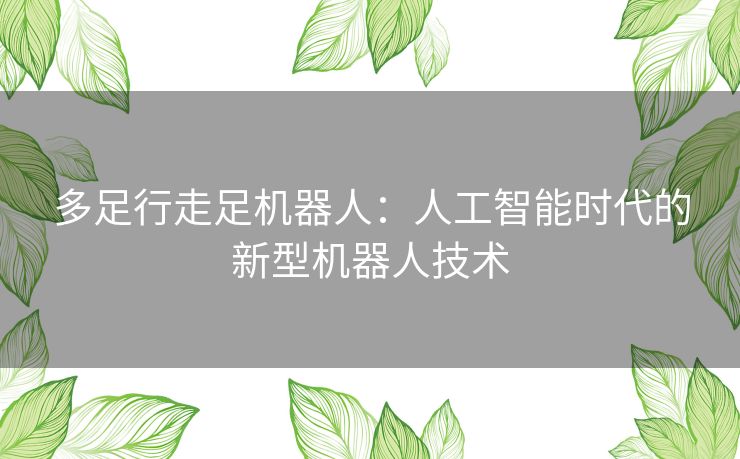 多足行走足机器人：人工智能时代的新型机器人技术