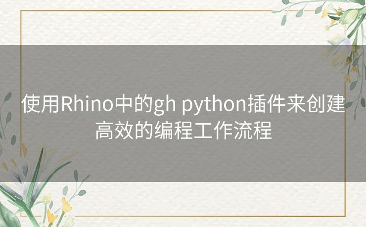 使用Rhino中的gh python插件来创建高效的编程工作流程