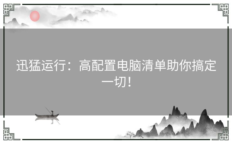 迅猛运行：高配置电脑清单助你搞定一切！