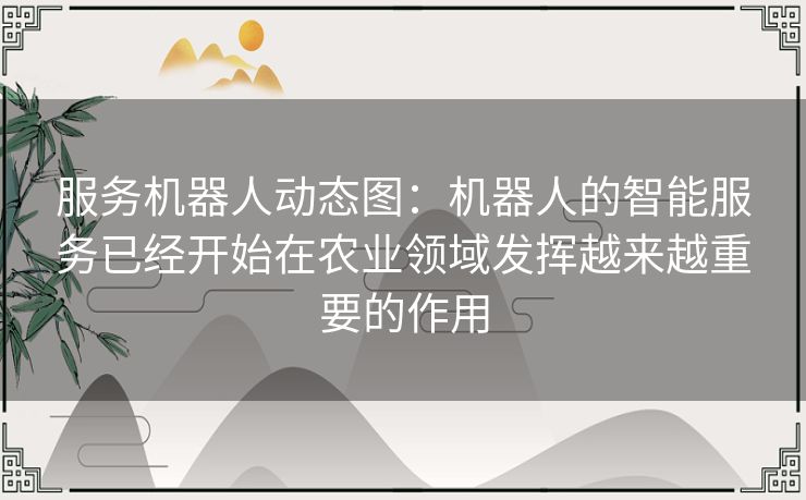 服务机器人动态图：机器人的智能服务已经开始在农业领域发挥越来越重要的作用