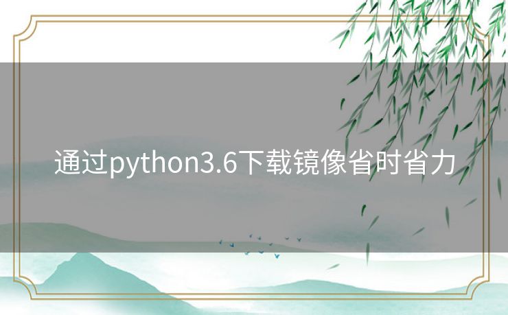 通过python3.6下载镜像省时省力