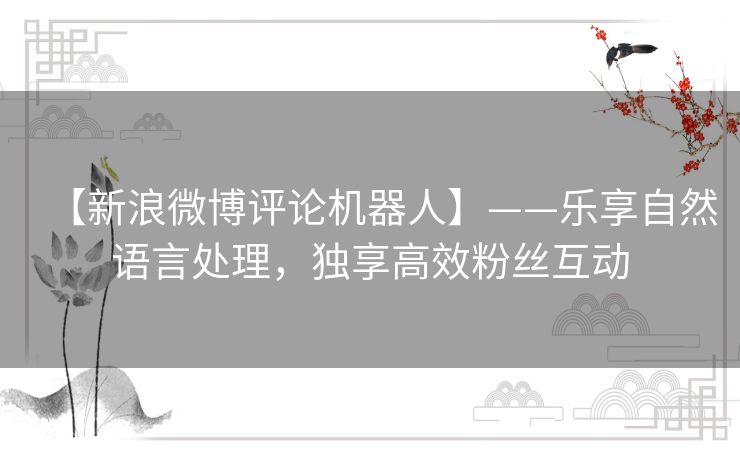 【新浪微博评论机器人】——乐享自然语言处理，独享高效粉丝互动