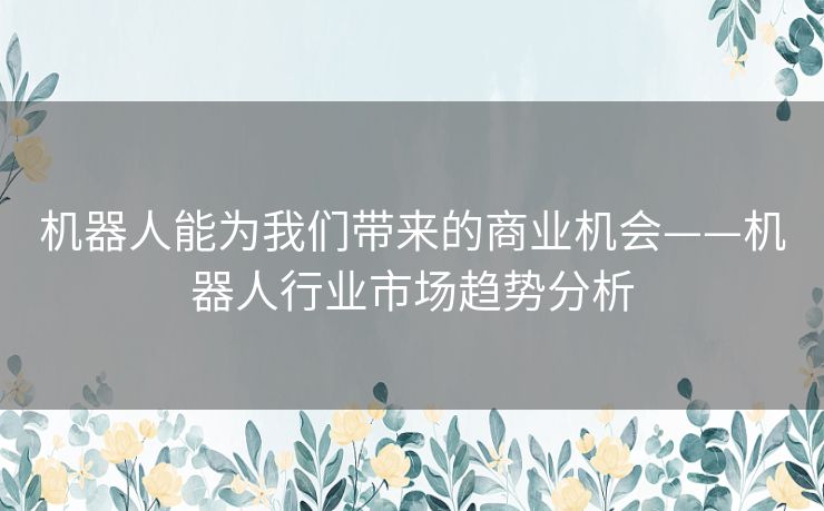 机器人能为我们带来的商业机会——机器人行业市场趋势分析