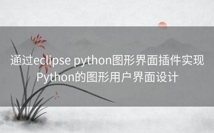 通过eclipse python图形界面插件实现Python的图形用户界面设计