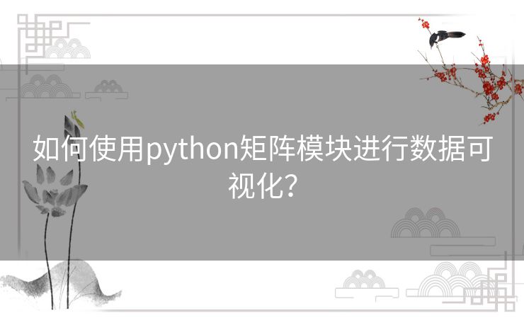 如何使用python矩阵模块进行数据可视化？