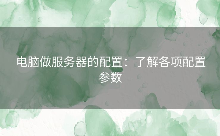 电脑做服务器的配置：了解各项配置参数