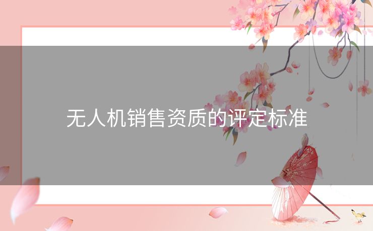 无人机销售资质的评定标准