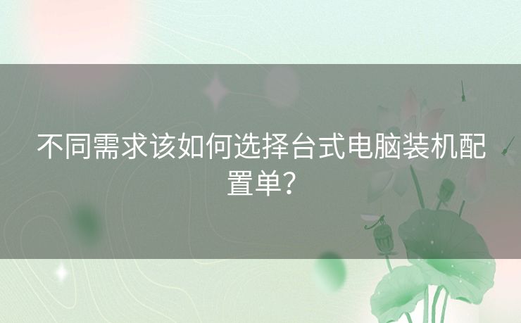 不同需求该如何选择台式电脑装机配置单？