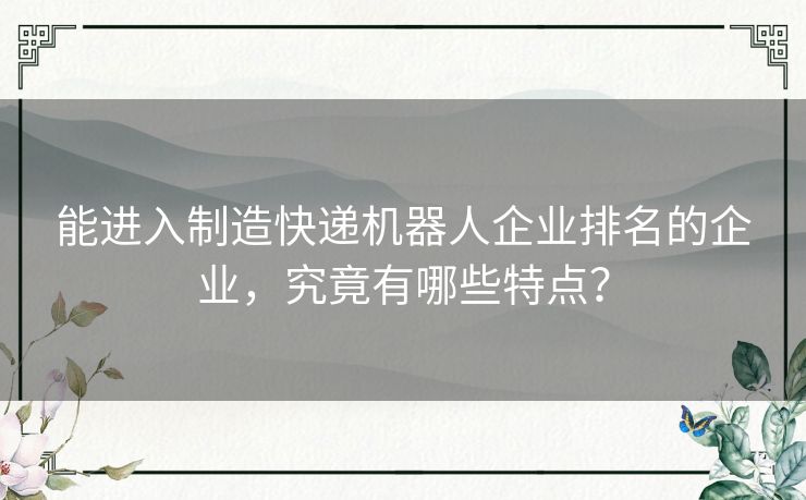 能进入制造快递机器人企业排名的企业，究竟有哪些特点？