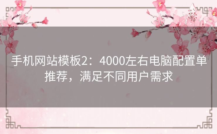 手机网站模板2：4000左右电脑配置单推荐，满足不同用户需求