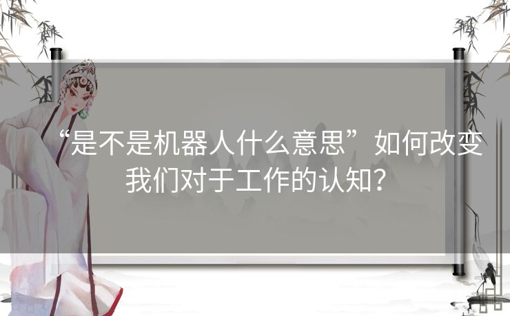 “是不是机器人什么意思”如何改变我们对于工作的认知？