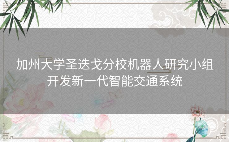 加州大学圣迭戈分校机器人研究小组开发新一代智能交通系统