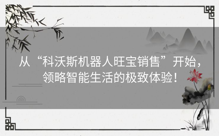 从“科沃斯机器人旺宝销售”开始，领略智能生活的极致体验！