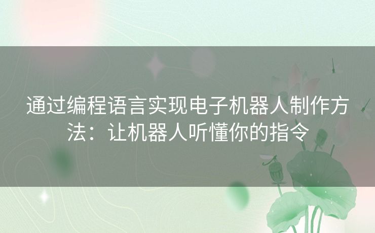 通过编程语言实现电子机器人制作方法：让机器人听懂你的指令