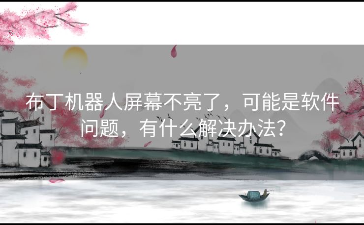 布丁机器人屏幕不亮了，可能是软件问题，有什么解决办法？