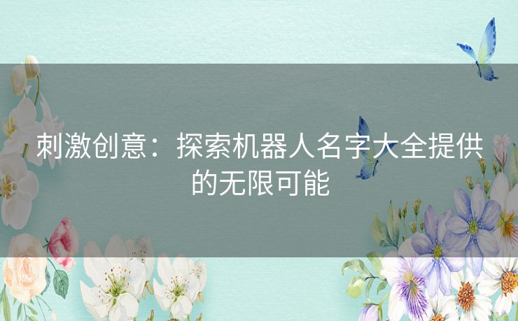 刺激创意：探索机器人名字大全提供的无限可能