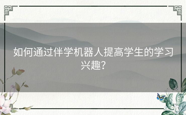 如何通过伴学机器人提高学生的学习兴趣？