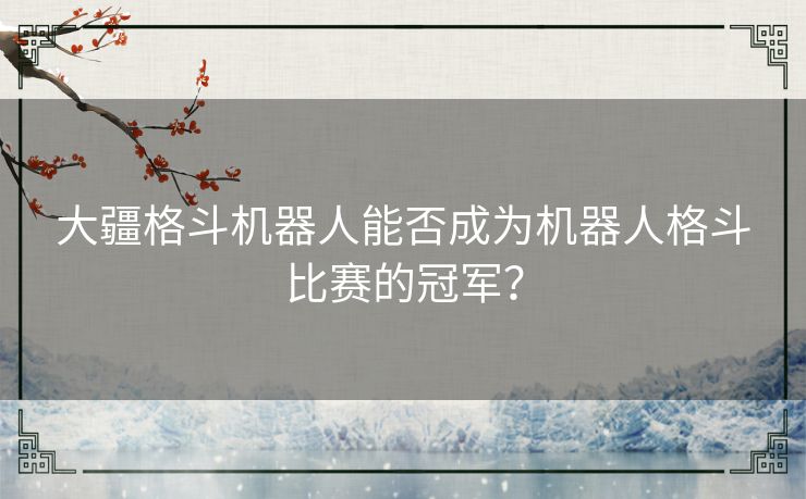 大疆格斗机器人能否成为机器人格斗比赛的冠军？