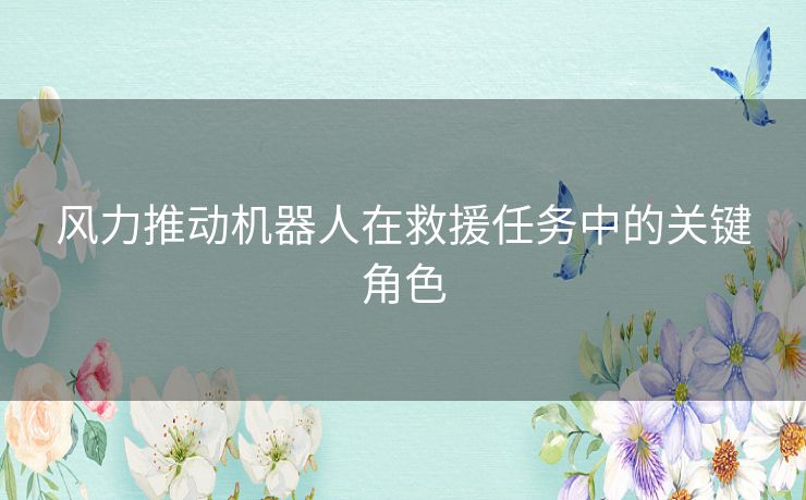 风力推动机器人在救援任务中的关键角色