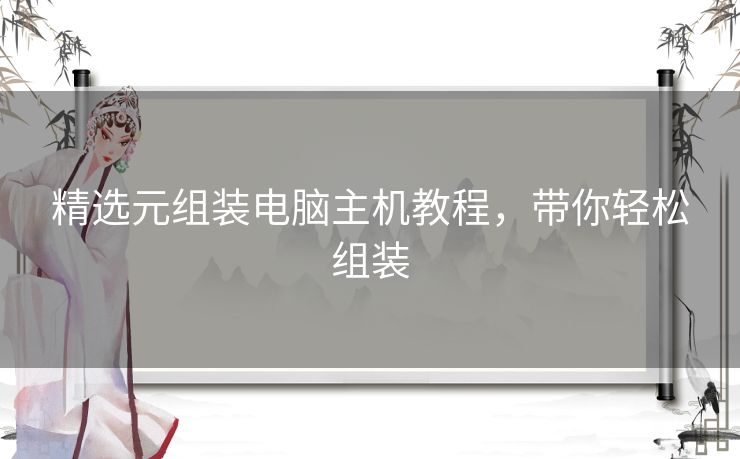 精选元组装电脑主机教程，带你轻松组装