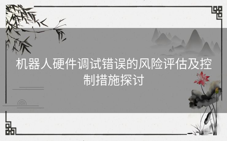 机器人硬件调试错误的风险评估及控制措施探讨