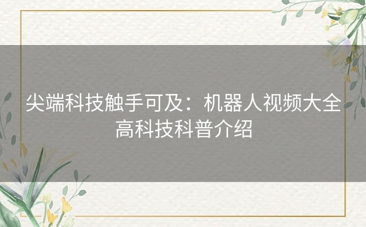 尖端科技触手可及：机器人视频大全高科技科普介绍