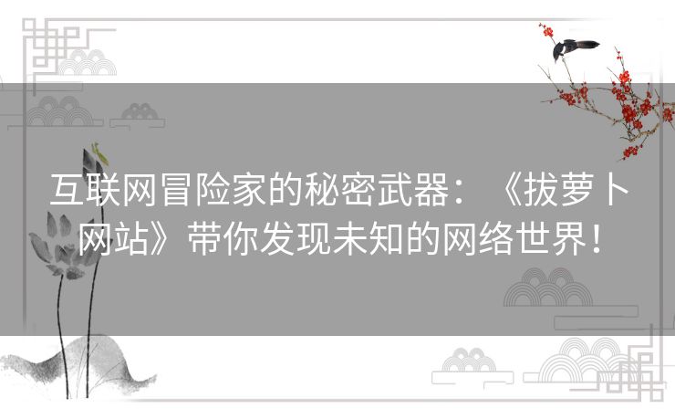 互联网冒险家的秘密武器：《拔萝卜网站》带你发现未知的网络世界！