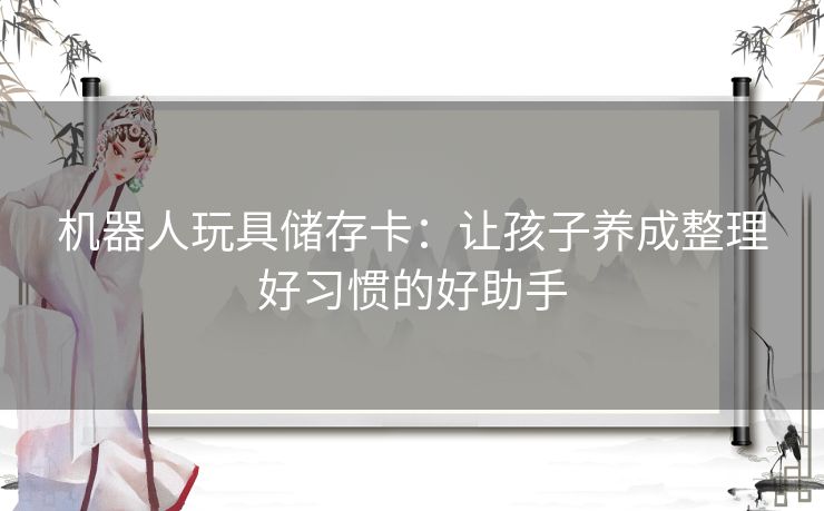 机器人玩具储存卡：让孩子养成整理好习惯的好助手