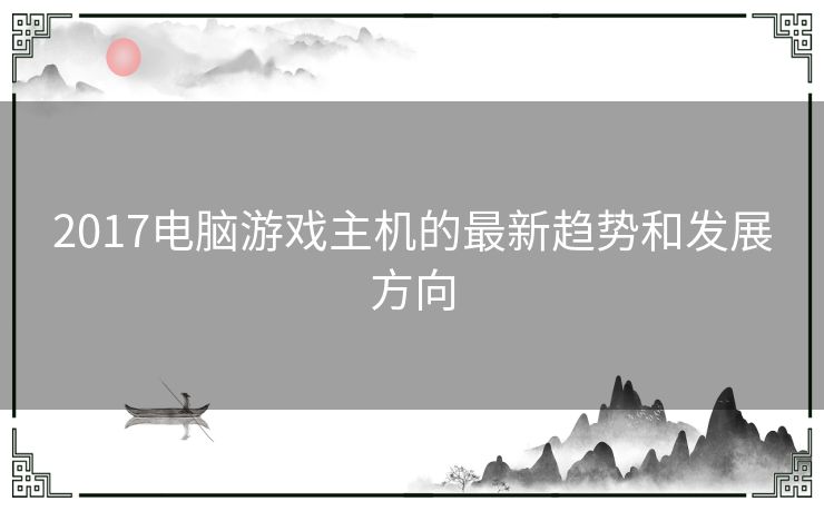 2017电脑游戏主机的最新趋势和发展方向