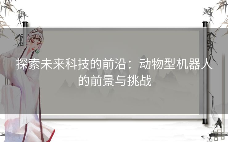 探索未来科技的前沿：动物型机器人的前景与挑战