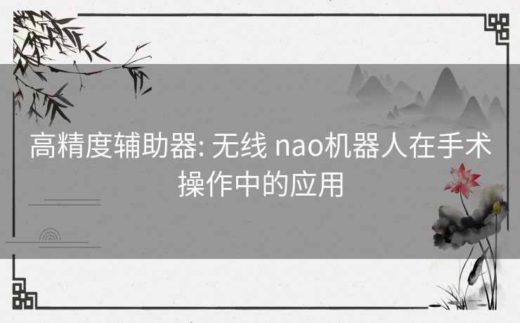 高精度辅助器: 无线 nao机器人在手术操作中的应用