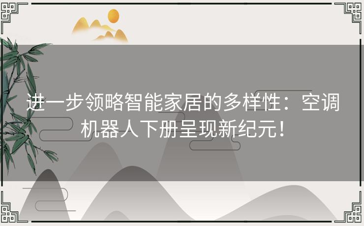 进一步领略智能家居的多样性：空调机器人下册呈现新纪元！