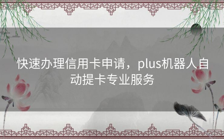 快速办理信用卡申请，plus机器人自动提卡专业服务