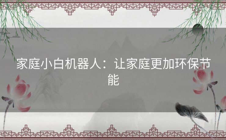 家庭小白机器人：让家庭更加环保节能