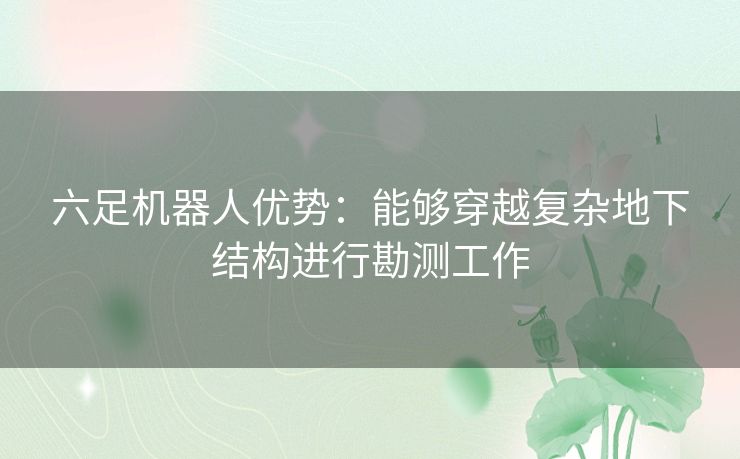 六足机器人优势：能够穿越复杂地下结构进行勘测工作