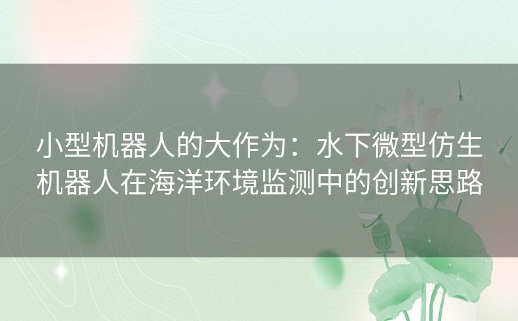 小型机器人的大作为：水下微型仿生机器人在海洋环境监测中的创新思路