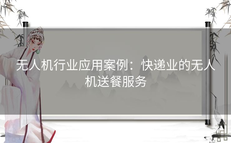 无人机行业应用案例：快递业的无人机送餐服务