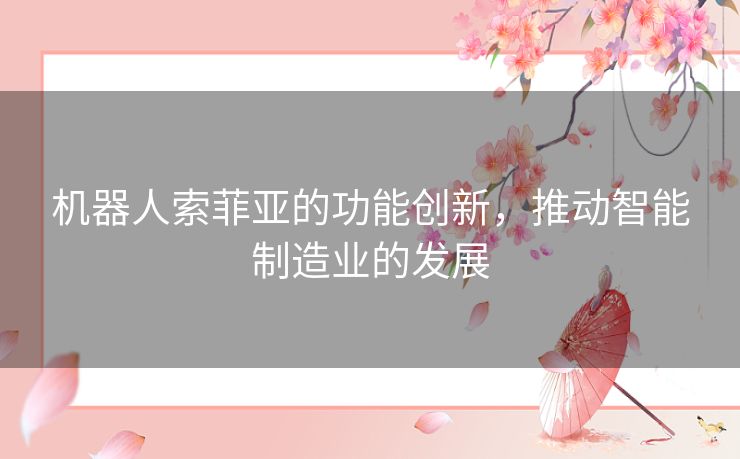 机器人索菲亚的功能创新，推动智能制造业的发展