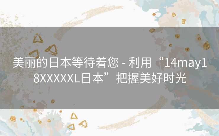 美丽的日本等待着您 - 利用“14may18XXXXXL日本”把握美好时光